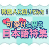 【韓国人に直接聞いてみた！】発音が可愛いと思った日本語ランキング！