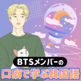 【ARMYなら必見！】BTSメンバーの口癖で学ぶ韓国語