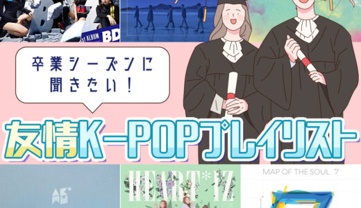 卒業シーズンに聞きたい！友情K-POPプレイリスト